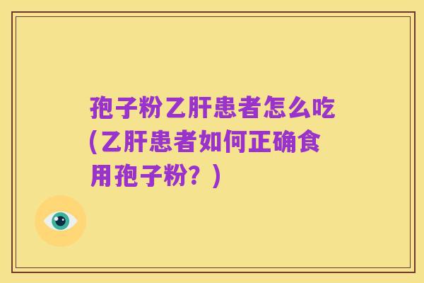 孢子粉乙肝患者怎么吃(乙肝患者如何正确食用孢子粉?)