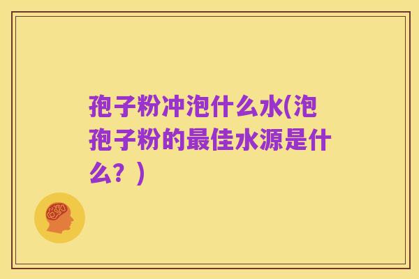 孢子粉冲泡什么水(泡孢子粉的最佳水源是什么?)