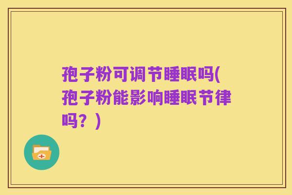 孢子粉可调节睡眠吗(孢子粉能影响睡眠节律吗？)