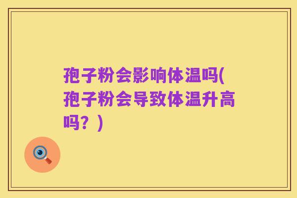 孢子粉会影响体温吗(孢子粉会导致体温升高吗?)