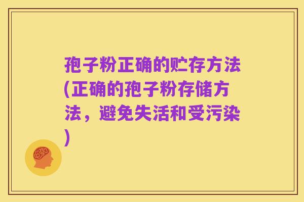 孢子粉正确的贮存方法(正确的孢子粉存储方法，避免失活和受污染)