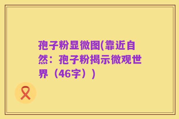孢子粉显微图(靠近自然:孢子粉揭示微观世界(46字))