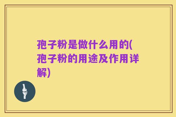 孢子粉是做什么用的(孢子粉的用途及作用详解)