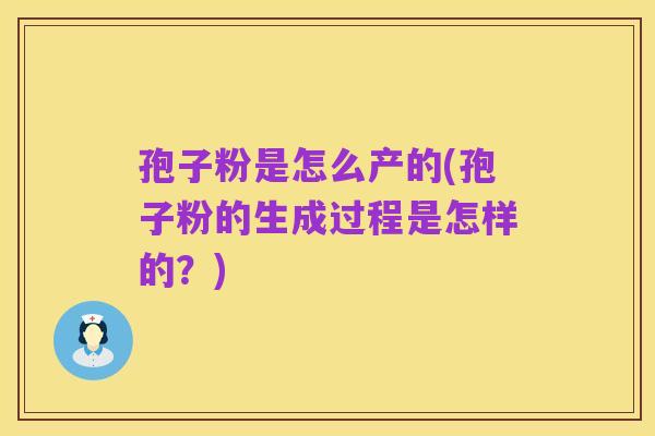 孢子粉是怎么产的(孢子粉的生成过程是怎样的?)