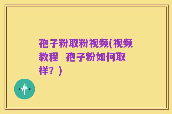 孢子粉取粉视频(视频教程 孢子粉如何取样?)