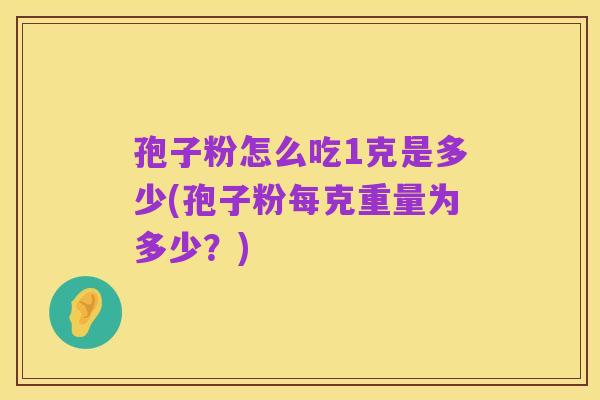 孢子粉怎么吃1克是多少(孢子粉每克重量为多少？)