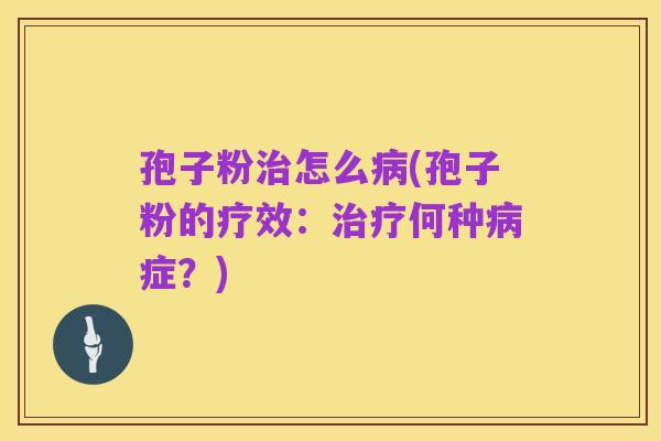 孢子粉治怎么病(孢子粉的疗效:治疗何种病症?)