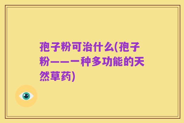 孢子粉可治什么(孢子粉——一种多功能的天然草药)