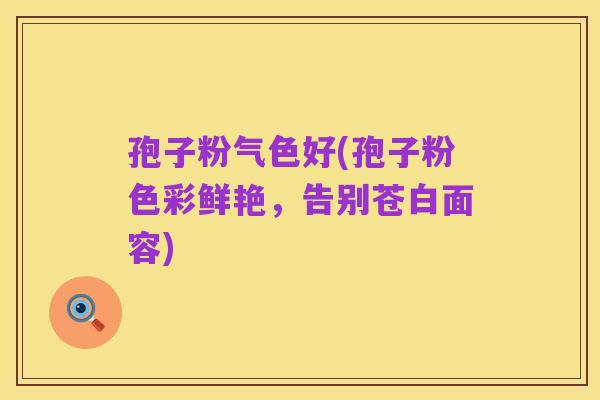 孢子粉气色好(孢子粉色彩鲜艳,告别苍白面容)