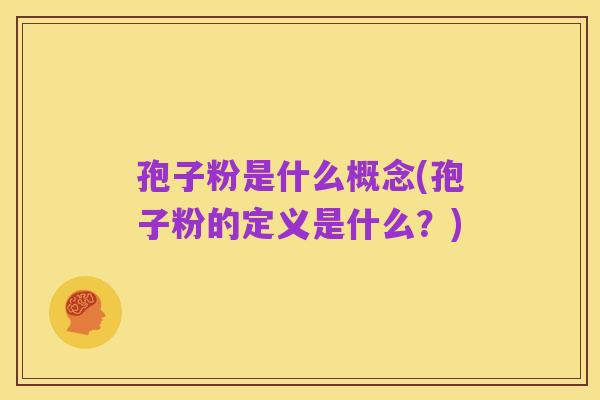 孢子粉是什么概念(孢子粉的定义是什么?)