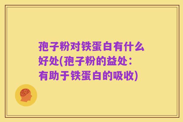 孢子粉对铁蛋白有什么好处(孢子粉的益处：有助于铁蛋白的吸收)