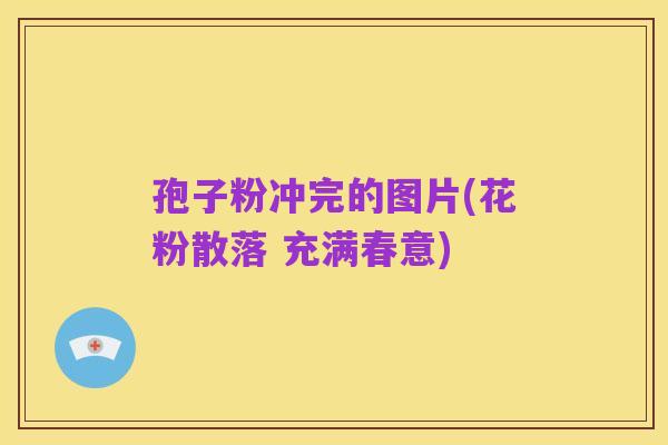孢子粉冲完的图片(花粉散落 充满春意)