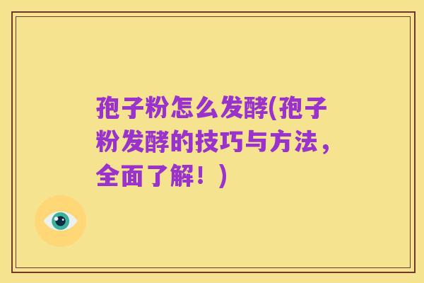 孢子粉怎么发酵(孢子粉发酵的技巧与方法,全面了解!)