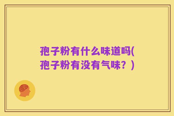孢子粉有什么味道吗(孢子粉有没有气味？)