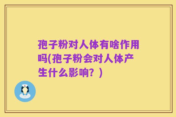 孢子粉对人体有啥作用吗(孢子粉会对人体产生什么影响?)