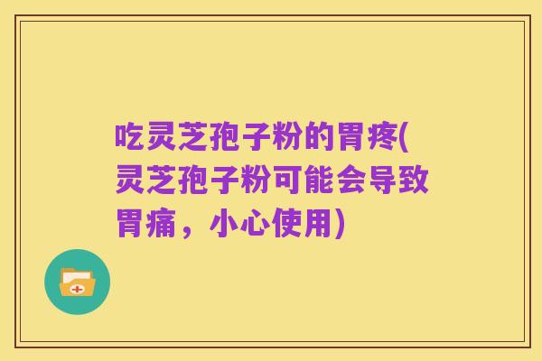吃灵芝孢子粉的胃疼(灵芝孢子粉可能会导致胃痛,小心使用)