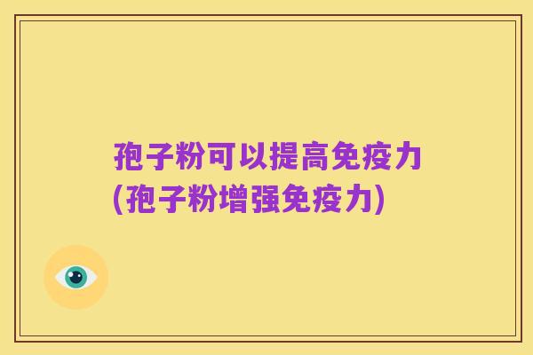 孢子粉可以提高免疫力(孢子粉增强免疫力)