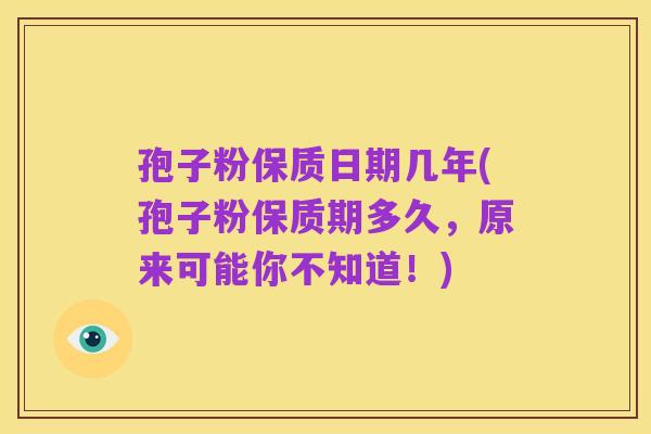 孢子粉保质日期几年(孢子粉保质期多久,原来可能你不知道!)
