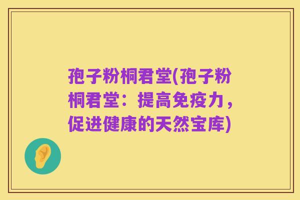 孢子粉桐君堂(孢子粉桐君堂：提高免疫力，促进健康的天然宝库)