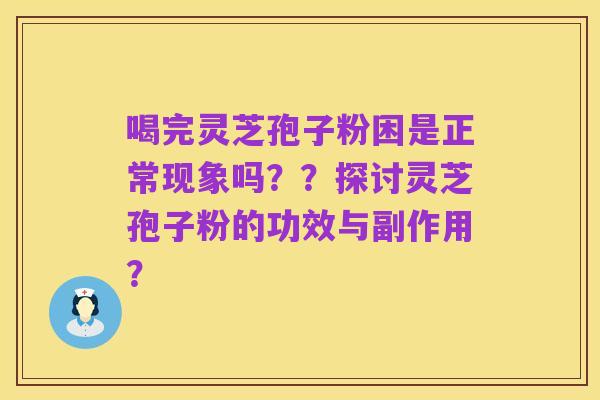 喝完灵芝孢子粉困是正常现象吗??探讨灵芝孢子粉的功效与副作用?