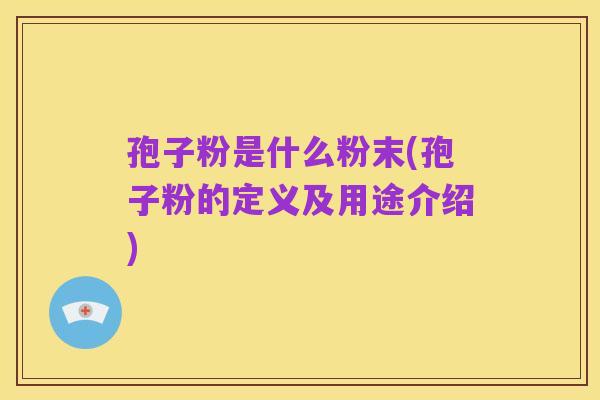 孢子粉是什么粉末(孢子粉的定义及用途介绍)