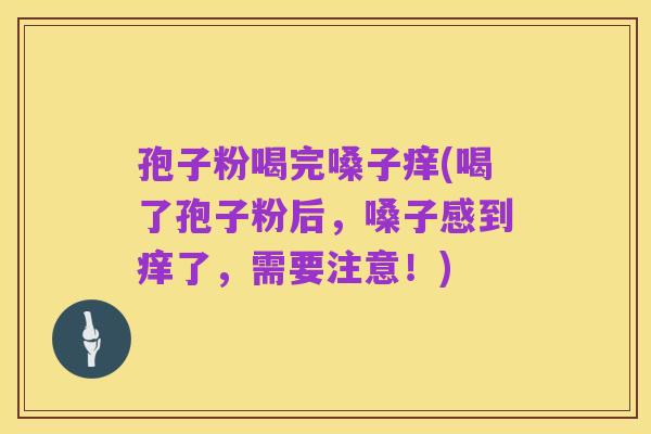 孢子粉喝完嗓子痒(喝了孢子粉后,嗓子感到痒了,需要注意!)