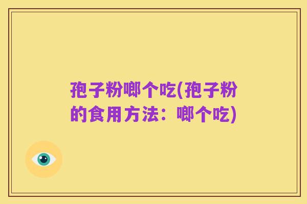 孢子粉啷个吃(孢子粉的食用方法：啷个吃)