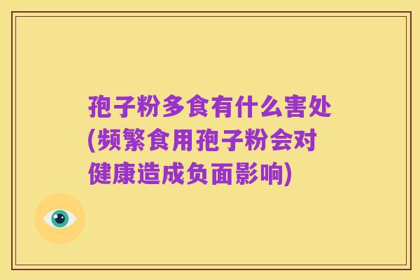 孢子粉多食有什么害处(频繁食用孢子粉会对健康造成负面影响)