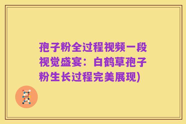 孢子粉全过程视频一段视觉盛宴:白鹤草孢子粉生长过程完美展现)