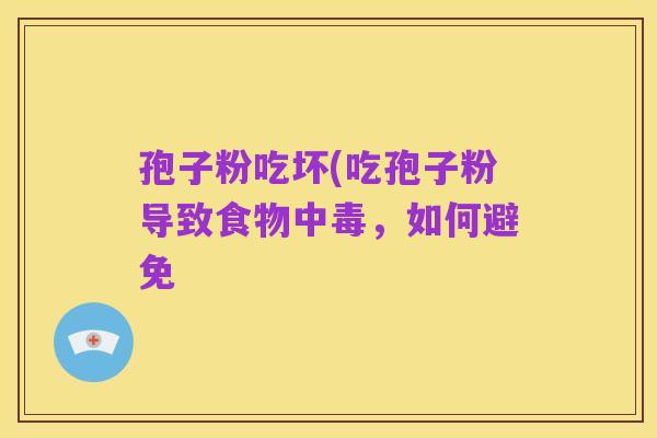 孢子粉吃坏(吃孢子粉导致食物中毒，如何避免