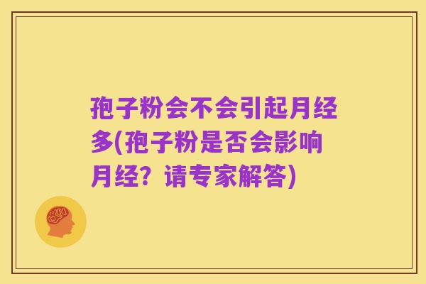 孢子粉会不会引起月经多(孢子粉是否会影响月经？请专家解答)