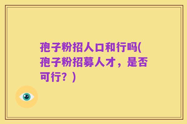 孢子粉招人口和行吗(孢子粉招募人才，是否可行？)