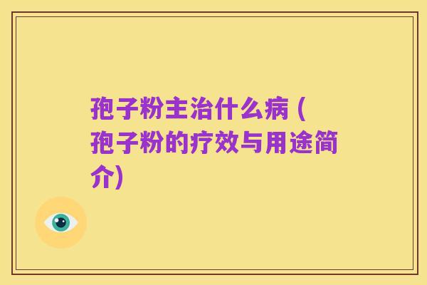 孢子粉主治什么病 (孢子粉的疗效与用途简介)