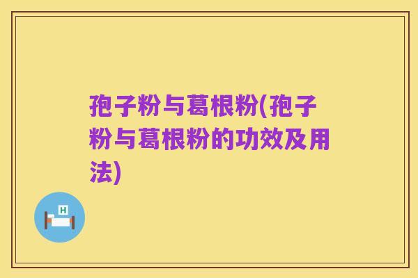 孢子粉与葛根粉(孢子粉与葛根粉的功效及用法)