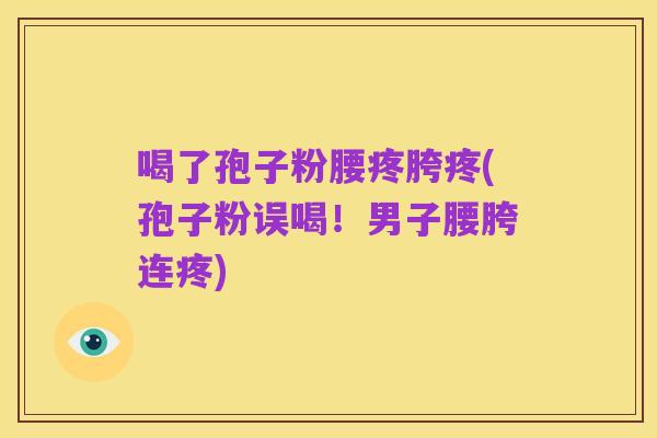 喝了孢子粉腰疼胯疼(孢子粉误喝！男子腰胯连疼)