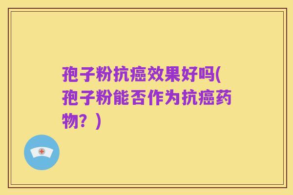 孢子粉抗癌效果好吗(孢子粉能否作为抗癌药物?)