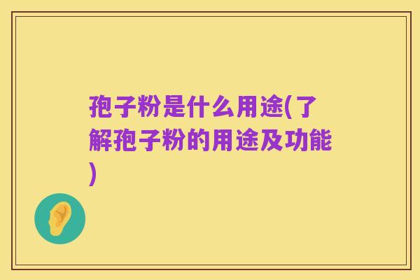 孢子粉是什么用途(了解孢子粉的用途及功能)