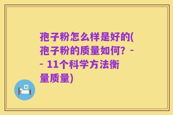 孢子粉怎么样是好的(孢子粉的质量如何？-- 11个科学方法衡量质量)