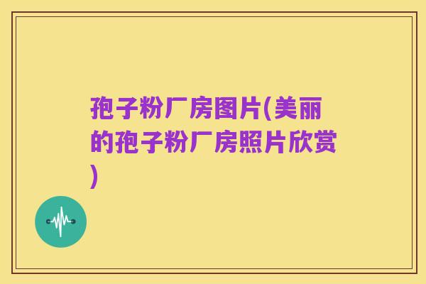 孢子粉厂房图片(美丽的孢子粉厂房照片欣赏)