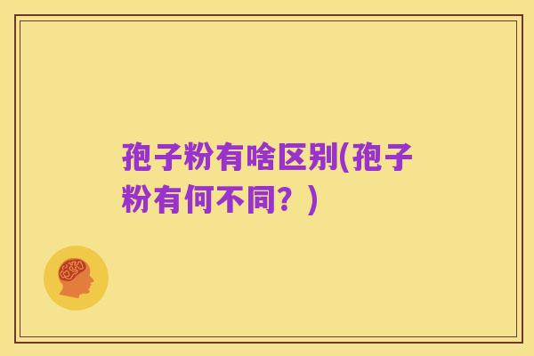 孢子粉有啥区别(孢子粉有何不同?)