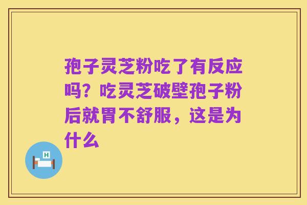 孢子灵芝粉吃了有反应吗?吃灵芝破壁孢子粉后就胃不舒服,这是为什么