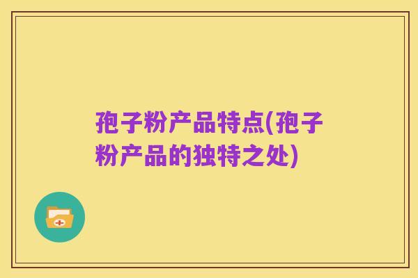 孢子粉产品特点(孢子粉产品的独特之处)