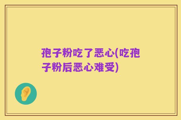 孢子粉吃了恶心(吃孢子粉后恶心难受)