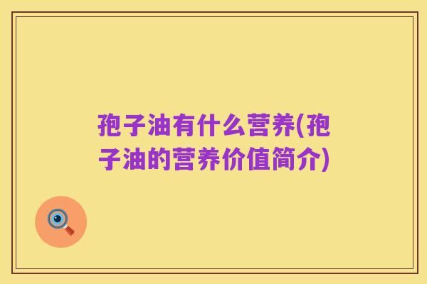 孢子油有什么营养(孢子油的营养价值简介)