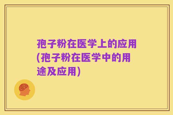 孢子粉在医学上的应用(孢子粉在医学中的用途及应用)