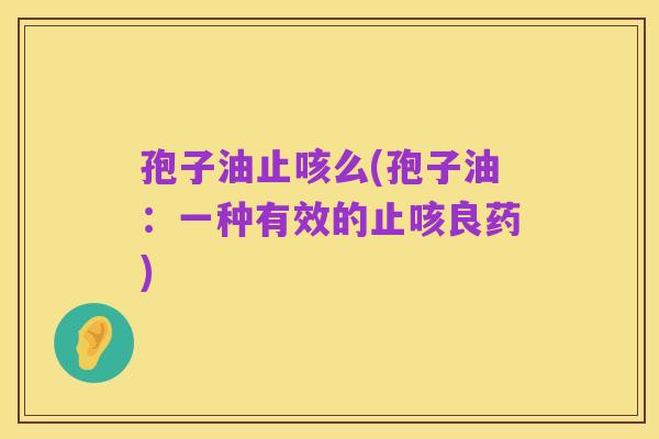 孢子油止咳么(孢子油:一种有效的止咳良药)