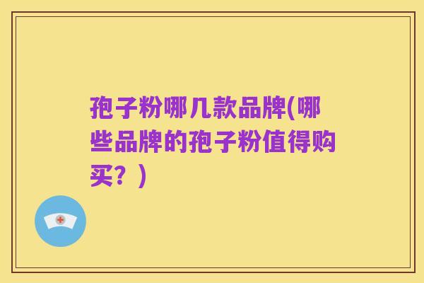 孢子粉哪几款品牌(哪些品牌的孢子粉值得购买？)