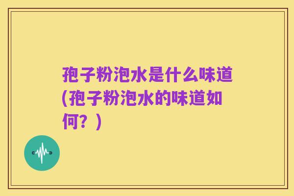 孢子粉泡水是什么味道(孢子粉泡水的味道如何?)