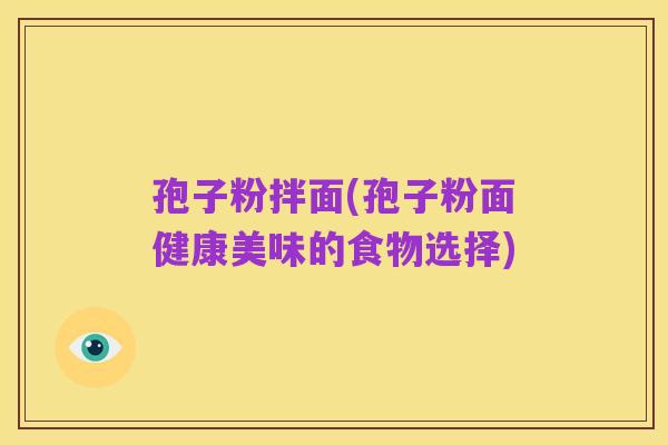 孢子粉拌面(孢子粉面健康美味的食物选择)