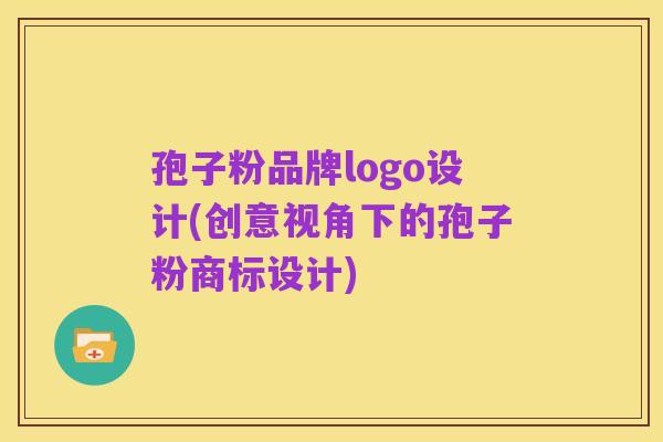 孢子粉品牌logo设计(创意视角下的孢子粉商标设计)
